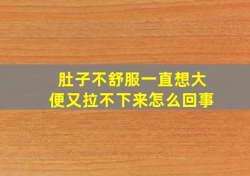 肚子不舒服一直想大便又拉不下来怎么回事