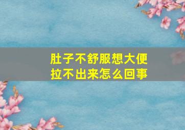 肚子不舒服想大便拉不出来怎么回事