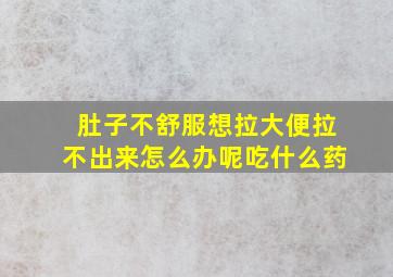 肚子不舒服想拉大便拉不出来怎么办呢吃什么药