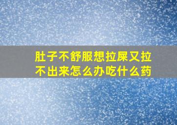 肚子不舒服想拉屎又拉不出来怎么办吃什么药