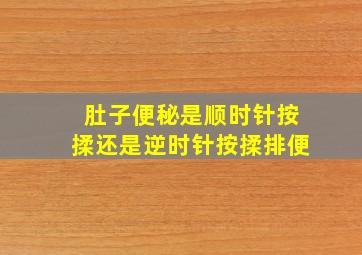 肚子便秘是顺时针按揉还是逆时针按揉排便