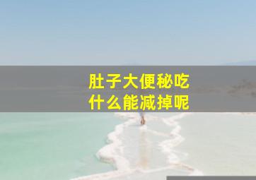 肚子大便秘吃什么能减掉呢