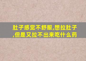 肚子感觉不舒服,想拉肚子,但是又拉不出来吃什么药