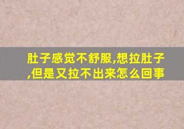 肚子感觉不舒服,想拉肚子,但是又拉不出来怎么回事