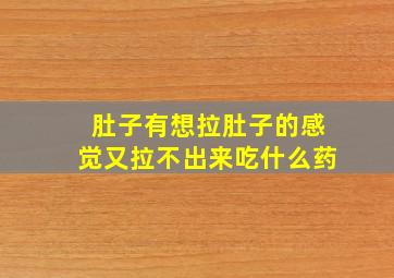 肚子有想拉肚子的感觉又拉不出来吃什么药