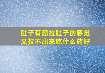 肚子有想拉肚子的感觉又拉不出来吃什么药好