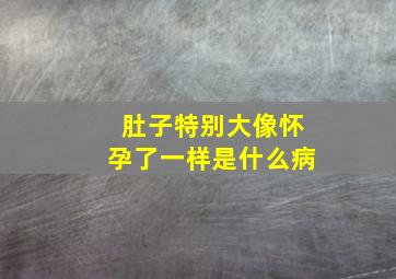 肚子特别大像怀孕了一样是什么病