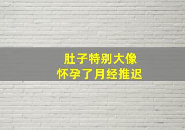 肚子特别大像怀孕了月经推迟