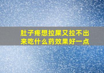 肚子疼想拉屎又拉不出来吃什么药效果好一点