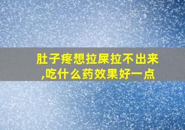 肚子疼想拉屎拉不出来,吃什么药效果好一点