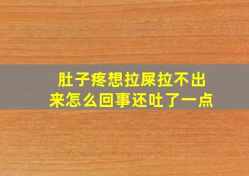 肚子疼想拉屎拉不出来怎么回事还吐了一点