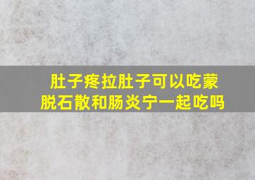 肚子疼拉肚子可以吃蒙脱石散和肠炎宁一起吃吗