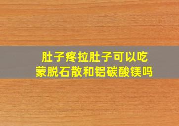 肚子疼拉肚子可以吃蒙脱石散和铝碳酸镁吗