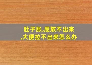 肚子胀,屁放不出来,大便拉不出来怎么办