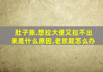 肚子胀,想拉大便又拉不出来是什么原因,老放屁怎么办