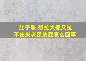 肚子胀,想拉大便又拉不出来老是放屁怎么回事