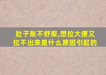 肚子胀不舒服,想拉大便又拉不出来是什么原因引起的