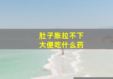 肚子胀拉不下大便吃什么药