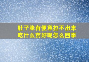 肚子胀有便意拉不出来吃什么药好呢怎么回事