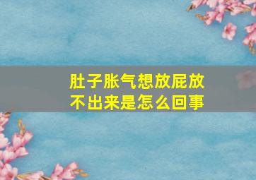 肚子胀气想放屁放不出来是怎么回事