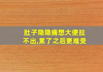 肚子隐隐痛想大便拉不出,累了之后更难受