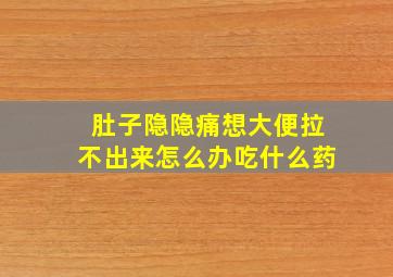 肚子隐隐痛想大便拉不出来怎么办吃什么药