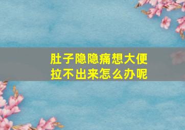 肚子隐隐痛想大便拉不出来怎么办呢