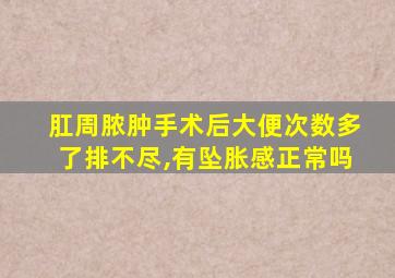 肛周脓肿手术后大便次数多了排不尽,有坠胀感正常吗