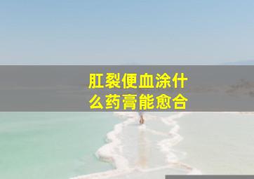 肛裂便血涂什么药膏能愈合