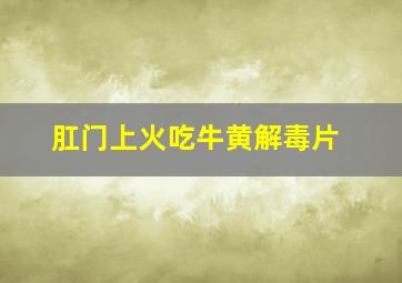 肛门上火吃牛黄解毒片