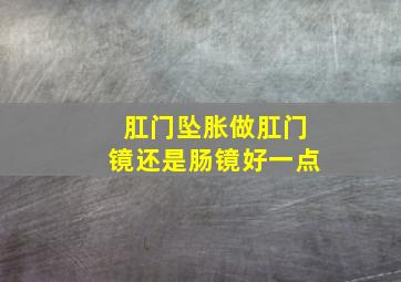 肛门坠胀做肛门镜还是肠镜好一点