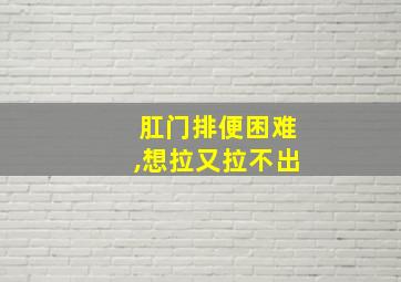 肛门排便困难,想拉又拉不出