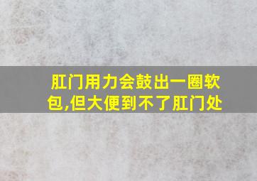 肛门用力会鼓出一圈软包,但大便到不了肛门处