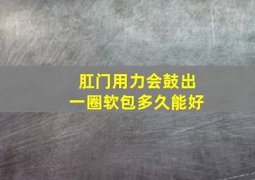 肛门用力会鼓出一圈软包多久能好