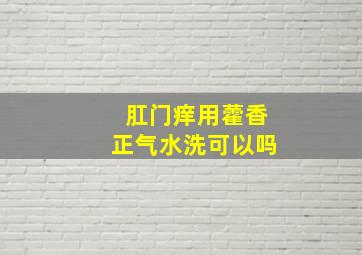 肛门痒用藿香正气水洗可以吗