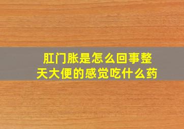 肛门胀是怎么回事整天大便的感觉吃什么药