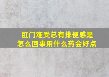 肛门难受总有排便感是怎么回事用什么药会好点