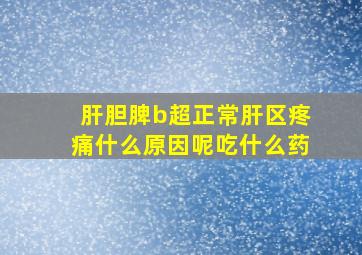 肝胆脾b超正常肝区疼痛什么原因呢吃什么药