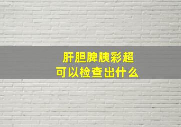 肝胆脾胰彩超可以检查出什么