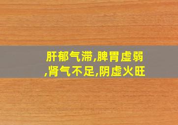 肝郁气滞,脾胃虚弱,肾气不足,阴虚火旺