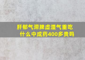 肝郁气滞脾虚湿气重吃什么中成药400多贵吗