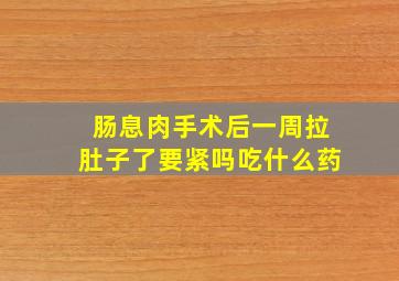 肠息肉手术后一周拉肚子了要紧吗吃什么药