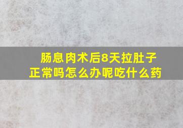 肠息肉术后8天拉肚子正常吗怎么办呢吃什么药