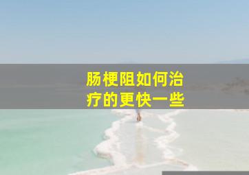 肠梗阻如何治疗的更快一些