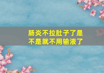 肠炎不拉肚子了是不是就不用输液了