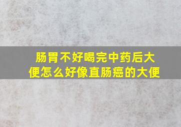 肠胃不好喝完中药后大便怎么好像直肠癌的大便