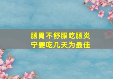 肠胃不舒服吃肠炎宁要吃几天为最佳