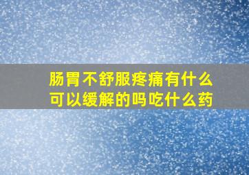 肠胃不舒服疼痛有什么可以缓解的吗吃什么药