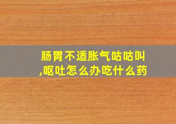 肠胃不适胀气咕咕叫,呕吐怎么办吃什么药