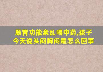 肠胃功能紊乱喝中药,孩子今天说头闷胸闷是怎么回事